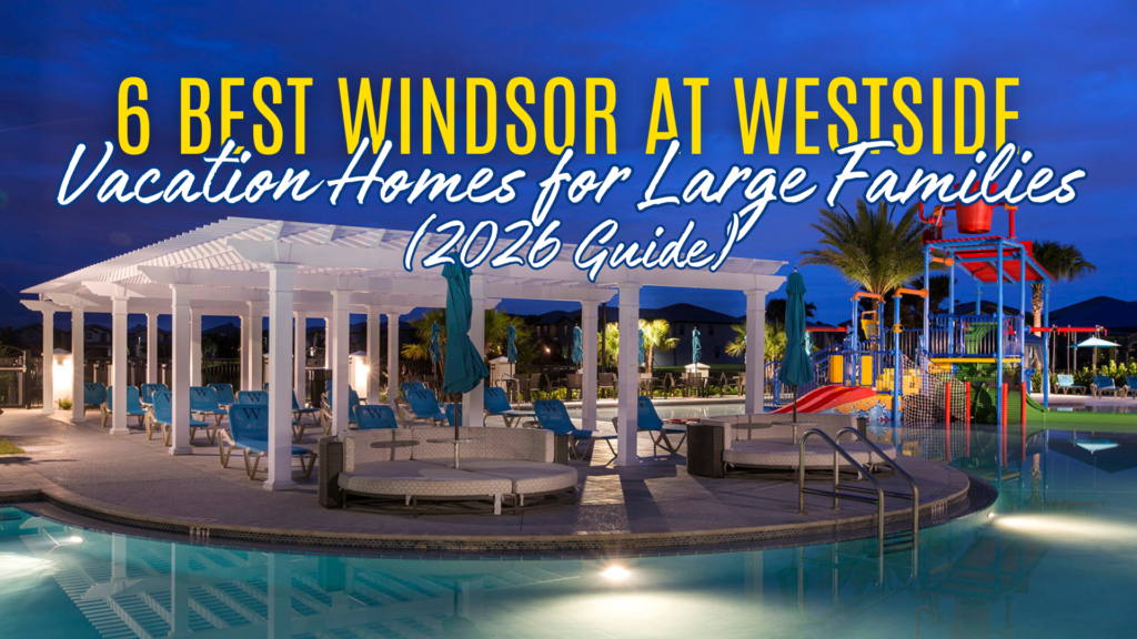 6 Best Windsor at Westside Vacation Homes for Large Families (2026 Guide)