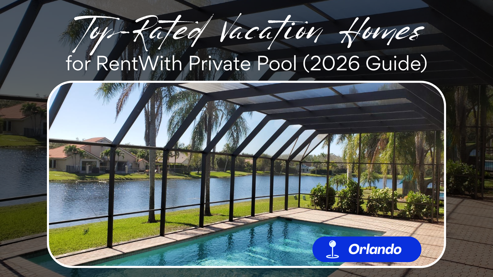 Top-Rated Vacation Homes for Rent in Orlando With Private Pool (2026 Guide)